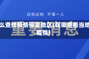 怎么查找疫情停发地区(在哪查看当地疫情)