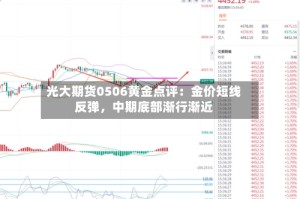 光大期货0506黄金点评：金价短线反弹，中期底部渐行渐近