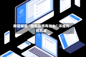 教程辅助“微乐麻将有挂么”详细开挂玩法