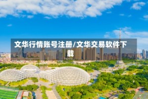 文华行情账号注册/文华交易软件下载