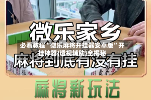 必看教程“微乐麻将开挂器安卓版”开挂神器{透视辅助}全揭秘