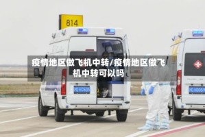 疫情地区做飞机中转/疫情地区做飞机中转可以吗
