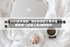 2026首发辅助“微乐跑得快万能开挂器免费”(必备工具)辅助教学