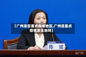 【广州是否重点疫情地区,广州是重点疫情发生地吗】