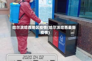 哈尔滨哈西地区疫情(哈尔滨哈西最新疫情)
