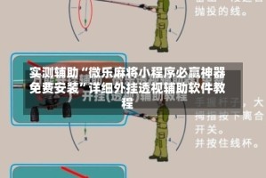 实测辅助“微乐麻将小程序必赢神器免费安装”详细外挂透视辅助软件教程