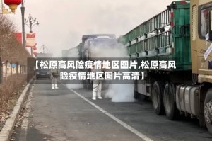 【松原高风险疫情地区图片,松原高风险疫情地区图片高清】