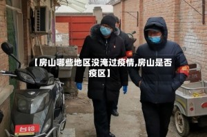 【房山哪些地区没淹过疫情,房山是否疫区】
