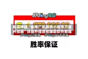 助赢神器“雀神广东麻将小程序万能开挂器”详细外挂透视辅助软件教程