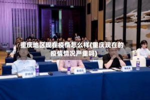 重庆地区现在疫情怎么样(重庆现在的疫情情况严重吗)
