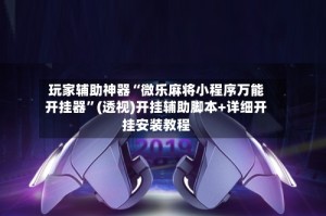 玩家辅助神器“微乐麻将小程序万能开挂器”(透视)开挂辅助脚本+详细开挂安装教程