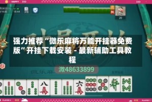 强力推荐“微乐麻将万能开挂器免费版”开挂下载安装 - 最新辅助工具教程