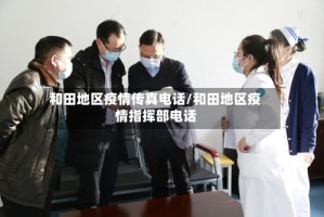 和田地区疫情传真电话/和田地区疫情指挥部电话