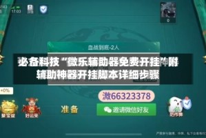 必备科技“微乐辅助器免费开挂”附辅助神器开挂脚本详细步骤