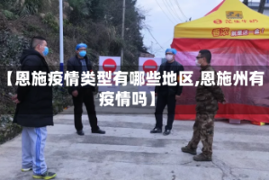 【恩施疫情类型有哪些地区,恩施州有疫情吗】