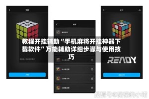 教程开挂辅助“手机麻将开挂神器下载软件”万能辅助详细步骤与使用技巧
