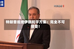 特朗普拒绝伊朗和平方案：完全不可接受！