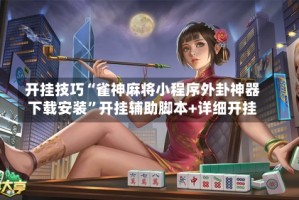 开挂技巧“雀神麻将小程序外卦神器下载安装”开挂辅助脚本+详细开挂