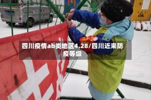 四川疫情ab类地区4.28/四川近来防疫等级