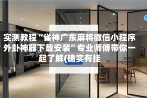 实测教程“雀神广东麻将微信小程序外卦神器下载安装”专业师傅带你一起了解(确实有挂