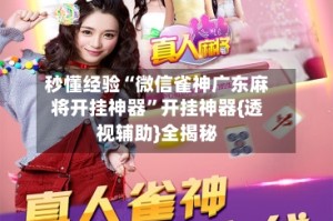 秒懂经验“微信雀神广东麻将开挂神器”开挂神器{透视辅助}全揭秘