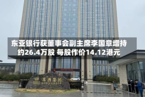 东亚银行获董事会副主席李国章增持约26.4万股 每股作价14.12港元