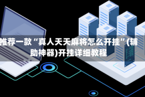 推荐一款“真人天天麻将怎么开挂”(辅助神器)开挂详细教程