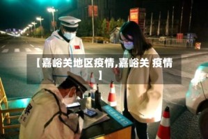 【嘉峪关地区疫情,嘉峪关 疫情】