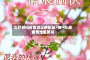 怎样祝福疫情地区的朋友/如何祝福疫情地区朋友