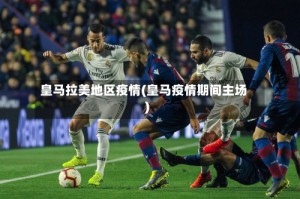 皇马拉美地区疫情(皇马疫情期间主场)