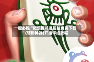 一键必胜“微乐捉鸡透视挂免费下载”(辅助神器)开挂详细教程
