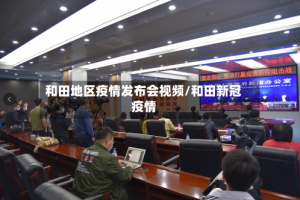 和田地区疫情发布会视频/和田新冠疫情