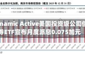 Dynamic Active美国投资级公司债券ETF宣布月度派息0.075加元
