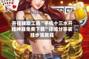 开挂辅助工具“手机十三水开挂神器免费下载”详细分享装挂步骤教程