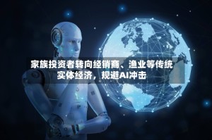 家族投资者转向经销商、渔业等传统实体经济，规避AI冲击