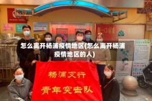 怎么离开杨浦疫情地区(怎么离开杨浦疫情地区的人)