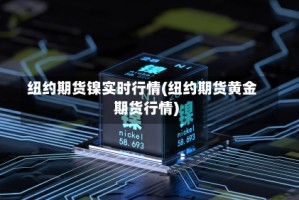 纽约期货镍实时行情(纽约期货黄金期货行情)