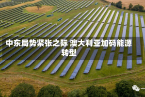 中东局势紧张之际 澳大利亚加码能源转型