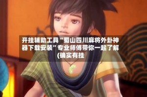 开挂辅助工具“蜀山四川麻将外卦神器下载安装”专业师傅带你一起了解(确实有挂