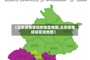 【北京疫情管控的地区地图,北京疫情防控区域地图】