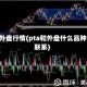 pta外盘行情(pta和外盘什么品种有联系)