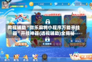 教程辅助“微乐麻将小程序万能开挂器”开挂神器{透视辅助}全揭秘