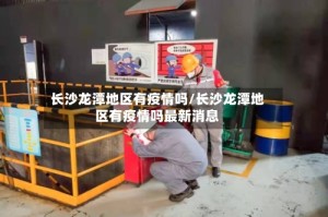 长沙龙潭地区有疫情吗/长沙龙潭地区有疫情吗最新消息