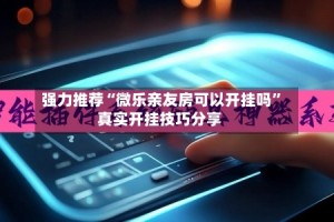 强力推荐“微乐亲友房可以开挂吗”真实开挂技巧分享