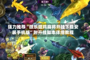 强力推荐“微乐捉鸡麻将开挂下载安装手机版”附开挂脚本详细教程