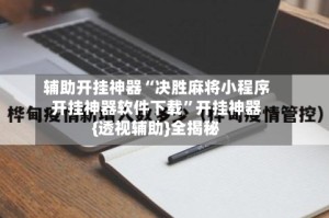 辅助开挂神器“决胜麻将小程序开挂神器软件下载”开挂神器{透视辅助}全揭秘