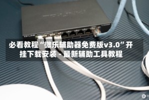 必看教程“微乐辅助器免费版v3.0”开挂下载安装 - 最新辅助工具教程