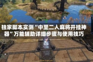 独家脚本实测“中至二人麻将开挂神器”万能辅助详细步骤与使用技巧