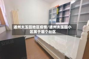 通州太玉园地区疫情/通州太玉园小区属于哪个社区