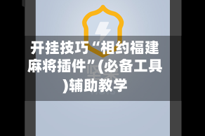 开挂技巧“相约福建麻将插件”(必备工具)辅助教学